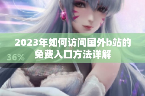 2023年如何访问国外b站的免费入口方法详解