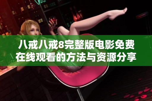 八戒八戒8完整版电影免费在线观看的方法与资源分享