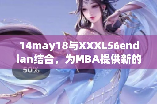 14may18与XXXL56endian结合，为MBA提供新的发展视角