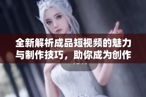 全新解析成品短视频的魅力与制作技巧，助你成为创作高手