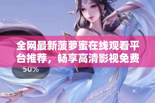 全网最新菠萝蜜在线观看平台推荐，畅享高清影视免费观看体验