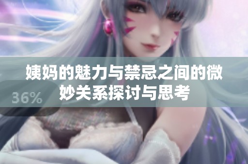 姨妈的魅力与禁忌之间的微妙关系探讨与思考