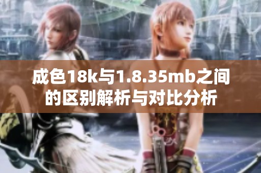 成色18k与1.8.35mb之间的区别解析与对比分析