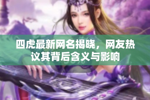 四虎最新网名揭晓，网友热议其背后含义与影响