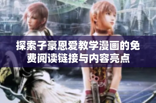 探索子豪恩爱教学漫画的免费阅读链接与内容亮点