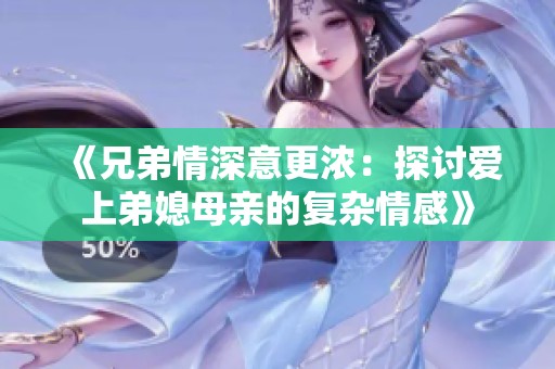 《兄弟情深意更浓：探讨爱上弟媳母亲的复杂情感》