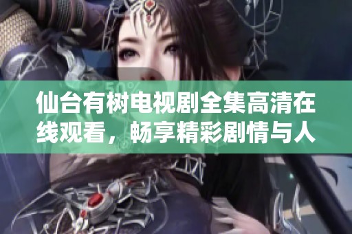 仙台有树电视剧全集高清在线观看，畅享精彩剧情与人物感情