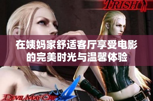 在姨妈家舒适客厅享受电影的完美时光与温馨体验