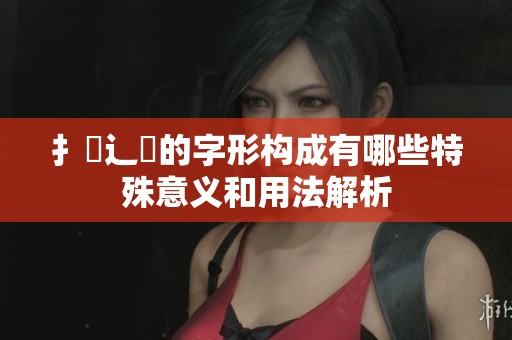 扌喿辶畐的字形构成有哪些特殊意义和用法解析