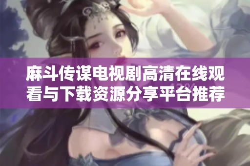 麻斗传谋电视剧高清在线观看与下载资源分享平台推荐