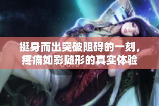 挺身而出突破阻碍的一刻，疼痛如影随形的真实体验