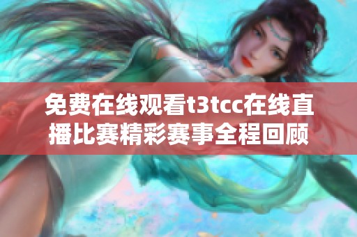 免费在线观看t3tcc在线直播比赛精彩赛事全程回顾