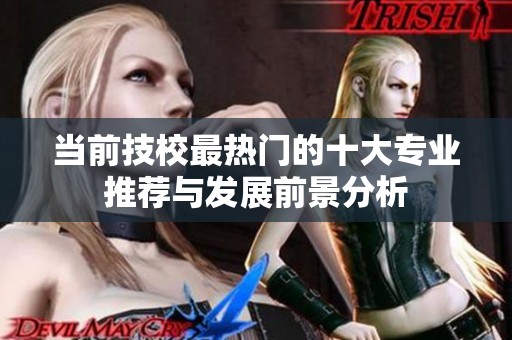 当前技校最热门的十大专业推荐与发展前景分析