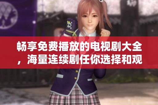 畅享免费播放的电视剧大全，海量连续剧任你选择和观看