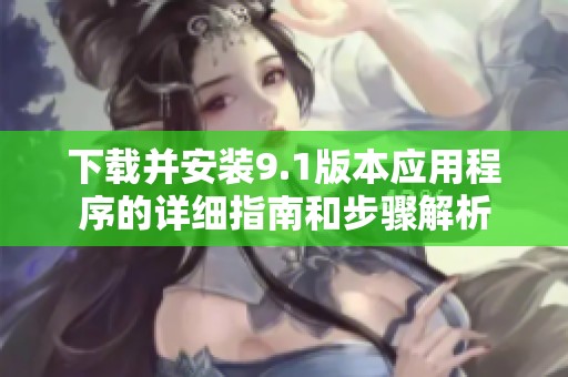 下载并安装9.1版本应用程序的详细指南和步骤解析