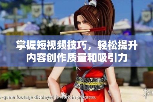 掌握短视频技巧，轻松提升内容创作质量和吸引力