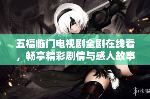五福临门电视剧全剧在线看，畅享精彩剧情与感人故事