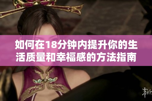 如何在18分钟内提升你的生活质量和幸福感的方法指南