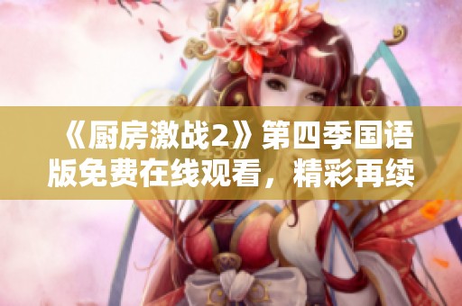 《厨房激战2》第四季国语版免费在线观看，精彩再续不容错过！