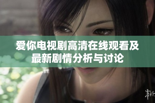 爱你电视剧高清在线观看及最新剧情分析与讨论