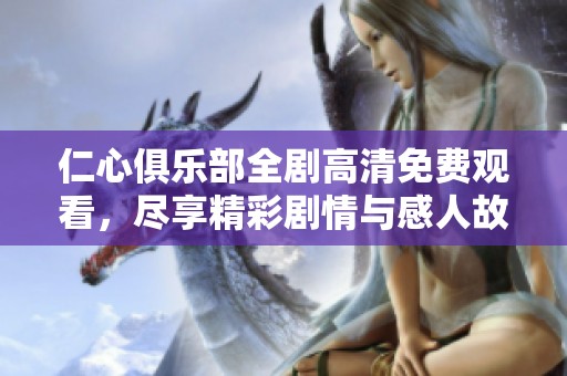 仁心俱乐部全剧高清免费观看，尽享精彩剧情与感人故事
