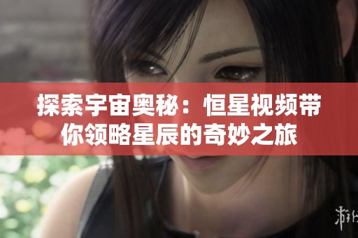探索宇宙奥秘：恒星视频带你领略星辰的奇妙之旅