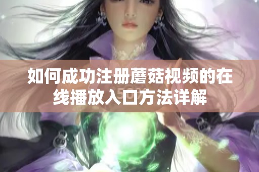 如何成功注册蘑菇视频的在线播放入口方法详解