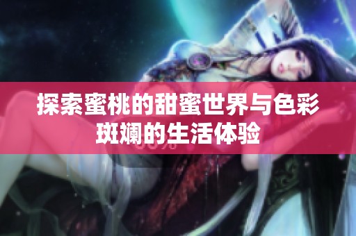 探索蜜桃的甜蜜世界与色彩斑斓的生活体验
