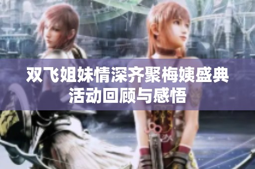 双飞姐妹情深齐聚梅姨盛典活动回顾与感悟