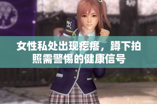 女性私处出现疙瘩，蹲下拍照需警惕的健康信号