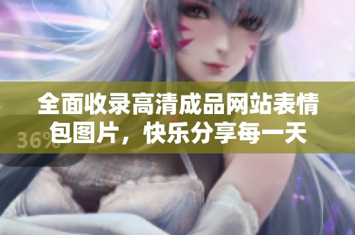 全面收录高清成品网站表情包图片，快乐分享每一天