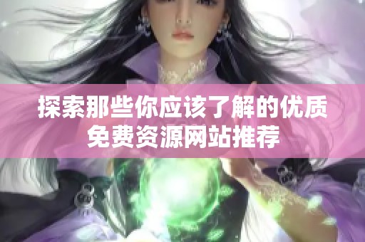 探索那些你应该了解的优质免费资源网站推荐