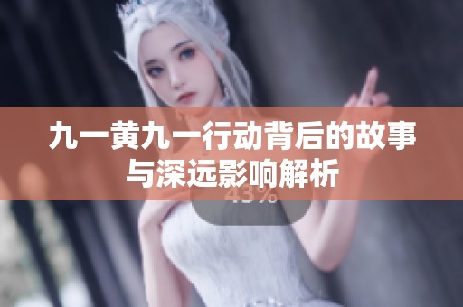 九一黄九一行动背后的故事与深远影响解析