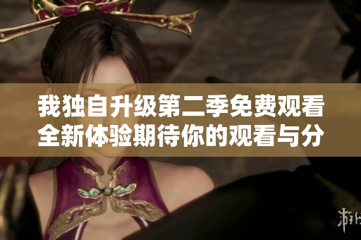 我独自升级第二季免费观看全新体验期待你的观看与分享