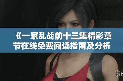 《一家乱战前十三集精彩章节在线免费阅读指南及分析》