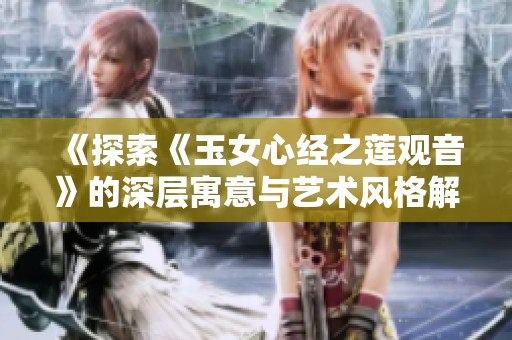 《探索《玉女心经之莲观音》的深层寓意与艺术风格解析》