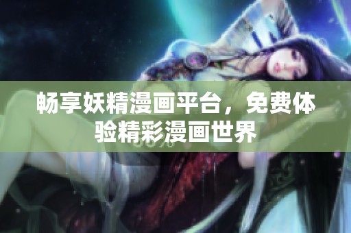 畅享妖精漫画平台，免费体验精彩漫画世界