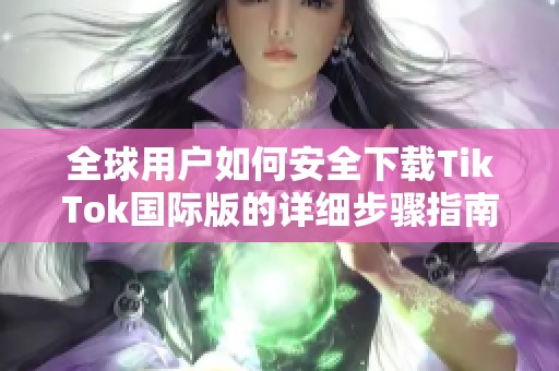 全球用户如何安全下载TikTok国际版的详细步骤指南