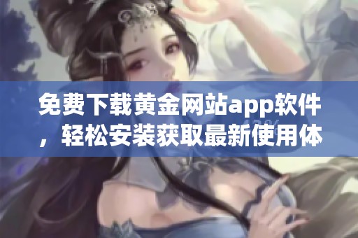 免费下载黄金网站app软件，轻松安装获取最新使用体验