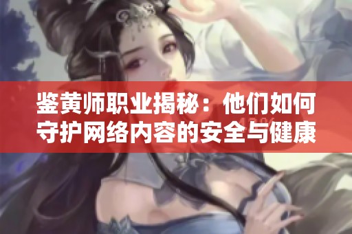 鉴黄师职业揭秘：他们如何守护网络内容的安全与健康