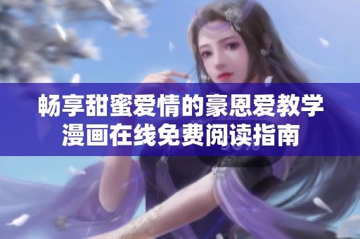 畅享甜蜜爱情的豪恩爱教学漫画在线免费阅读指南