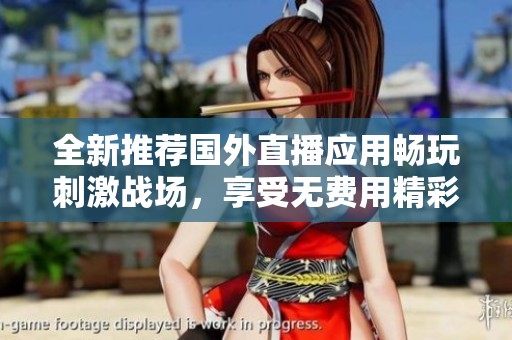 全新推荐国外直播应用畅玩刺激战场，享受无费用精彩体验