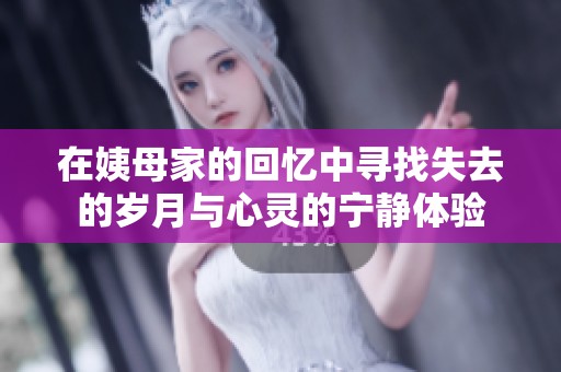 在姨母家的回忆中寻找失去的岁月与心灵的宁静体验