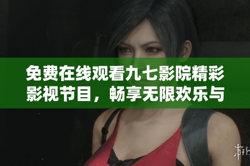 免费在线观看九七影院精彩影视节目，畅享无限欢乐与惊喜