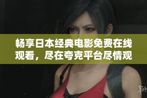 畅享日本经典电影免费在线观看，尽在夸克平台尽情观看