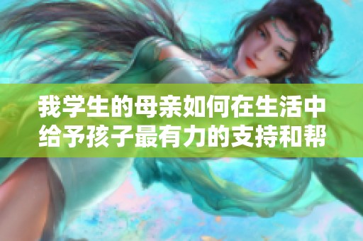我学生的母亲如何在生活中给予孩子最有力的支持和帮助
