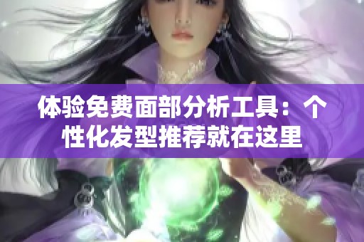 体验免费面部分析工具：个性化发型推荐就在这里