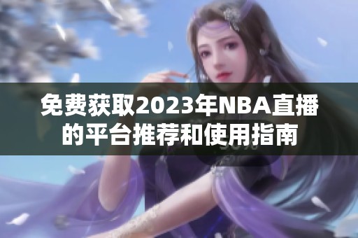 免费获取2023年NBA直播的平台推荐和使用指南