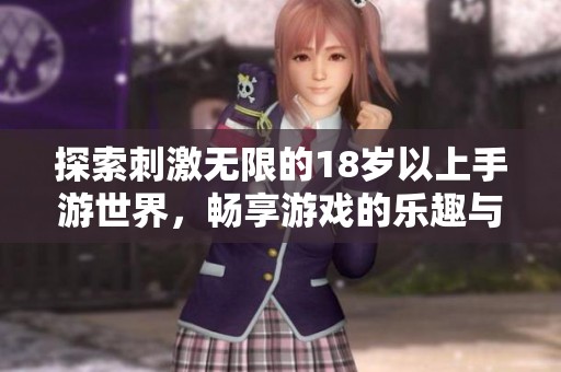 探索刺激无限的18岁以上手游世界，畅享游戏的乐趣与激情