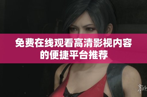 免费在线观看高清影视内容的便捷平台推荐
